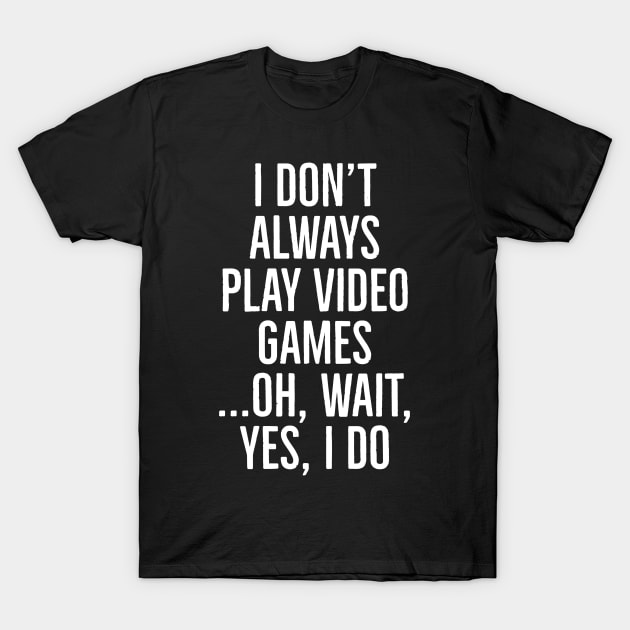 I Don't Always Play Video Games T-Shirt by evokearo